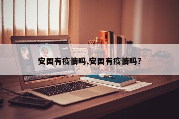 安国有疫情吗,安国有疫情吗?