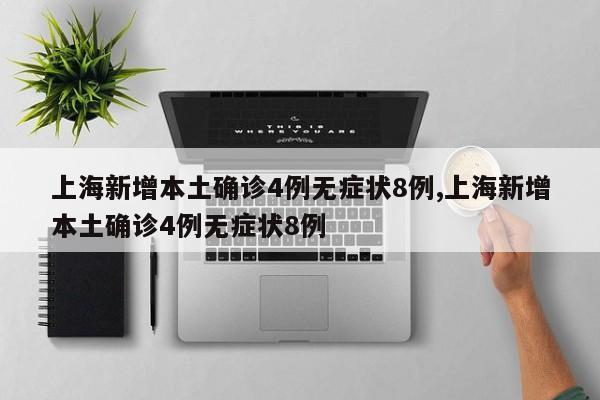 上海新增本土确诊4例无症状8例,上海新增本土确诊4例无症状8例
