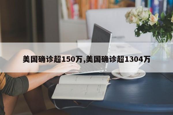 美国确诊超150万,美国确诊超1304万