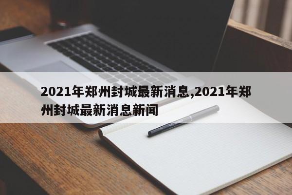 2021年郑州封城最新消息,2021年郑州封城最新消息新闻
