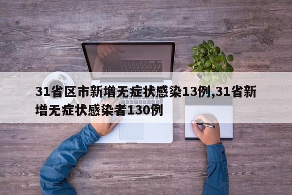 31省区市新增无症状感染13例,31省新增无症状感染者130例