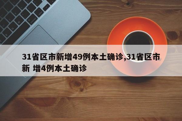 31省区市新增49例本土确诊,31省区市新 增4例本土确诊
