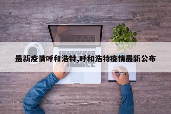 最新疫情呼和浩特,呼和浩特疫情最新公布
