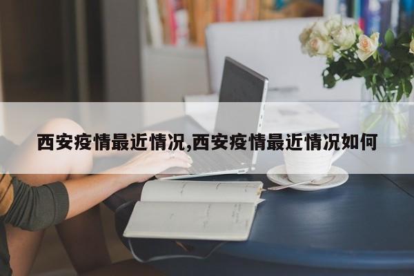 西安疫情最近情况,西安疫情最近情况如何