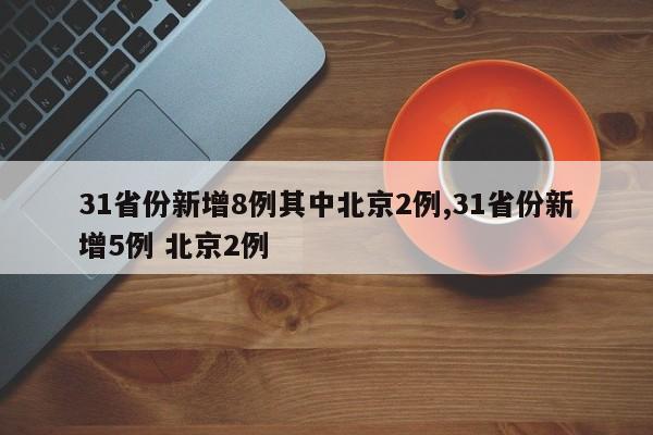 31省份新增8例其中北京2例,31省份新增5例 北京2例
