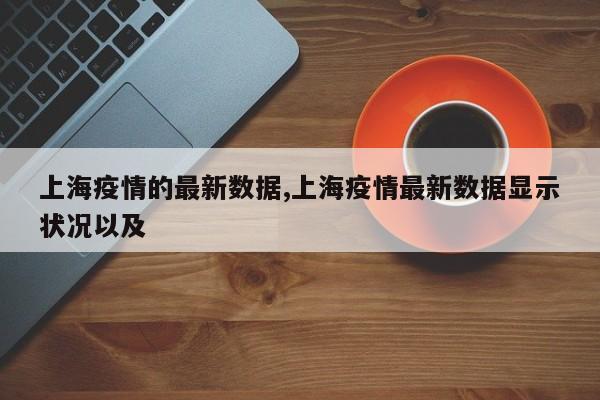 上海疫情的最新数据,上海疫情最新数据显示状况以及