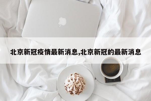 北京新冠疫情最新消息,北京新冠的最新消息