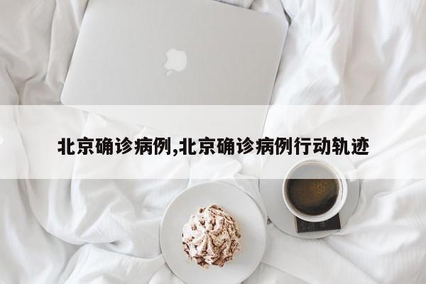 北京确诊病例,北京确诊病例行动轨迹