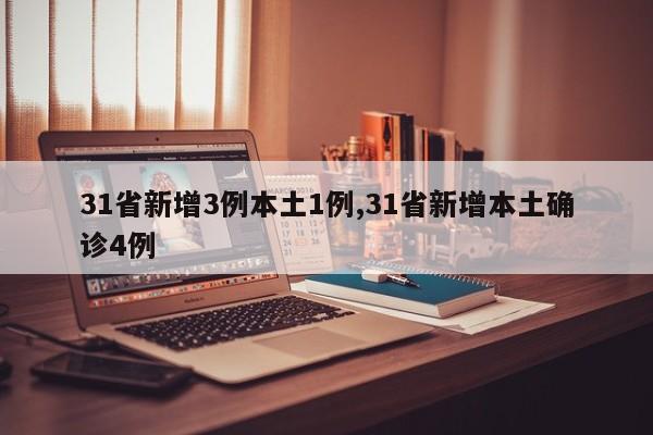 31省新增3例本土1例,31省新增本土确诊4例