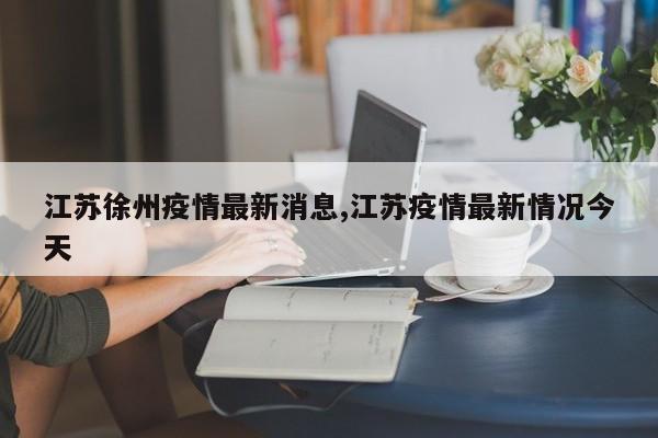 江苏徐州疫情最新消息,江苏疫情最新情况今天