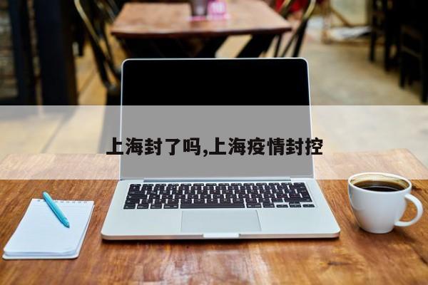 上海封了吗,上海疫情封控
