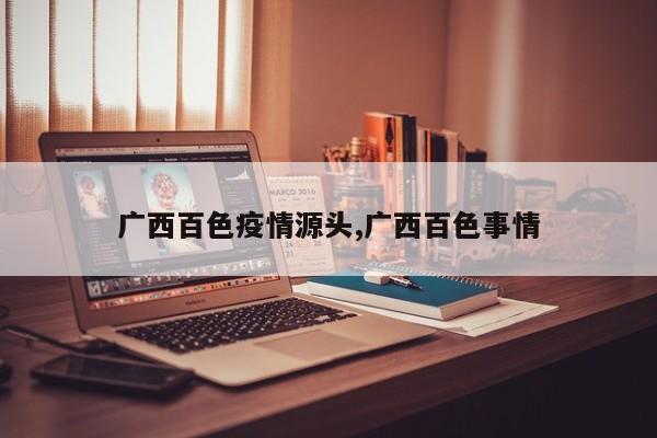 广西百色疫情源头,广西百色事情
