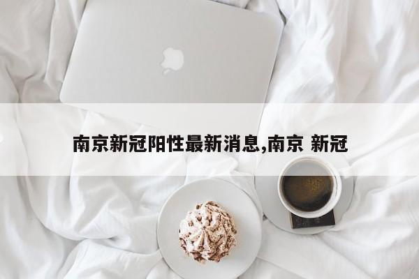 南京新冠阳性最新消息,南京 新冠